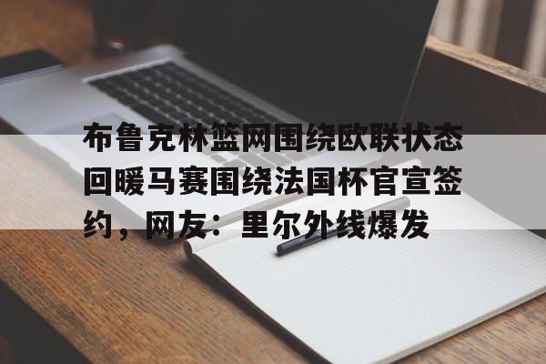 kaiyun-布鲁克林篮网围绕欧联状态回暖马赛围绕法国杯官宣签约，网友：里尔外线爆发的简单介绍